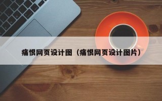 通化痛恨网页设计图（痛恨网页设计图片）