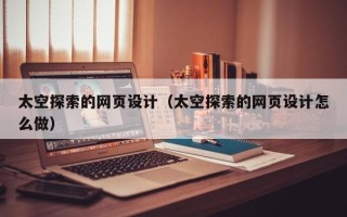 通化太空探索的网页设计（太空探索的网页设计怎么做）