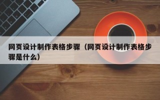 通化网页设计制作表格步骤（网页设计制作表格步骤是什么）