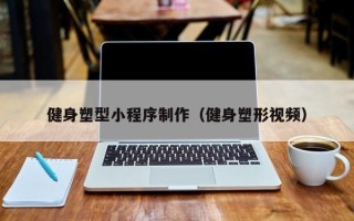 通化健身塑型小程序制作（健身塑形视频）