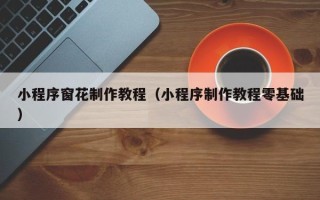 通化小程序窗花制作教程（小程序制作教程零基础）