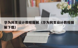 通化华为网页设计教程图解（华为网页设计教程图解下载）