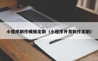 通化小程序制作模板定制（小程序开发制作定制）