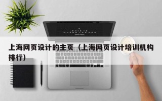 通化上海网页设计的主页（上海网页设计培训机构排行）