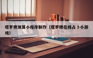 通化塔罗牌测算小程序制作（塔罗牌在线占卜小游戏）