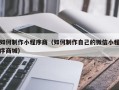 通化如何制作小程序商（如何制作自己的微信小程序商城）