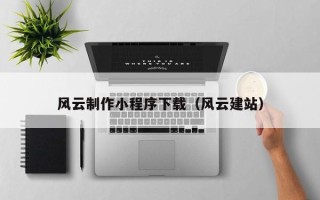 通化风云制作小程序下载（风云建站）