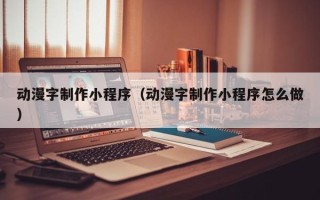 通化动漫字制作小程序（动漫字制作小程序怎么做）